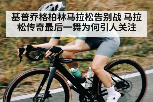 基普乔格柏林马拉松告别战 马拉松传奇最后一舞为何引人关注