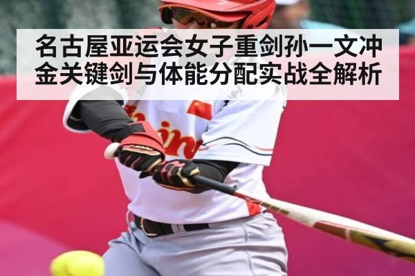名古屋亚运会女子重剑孙一文冲金关键剑与体能分配实战全解析