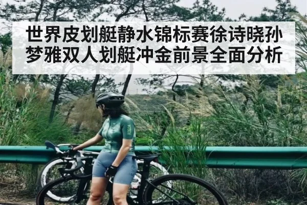 世界皮划艇静水锦标赛徐诗晓孙梦雅双人划艇冲金前景全面分析