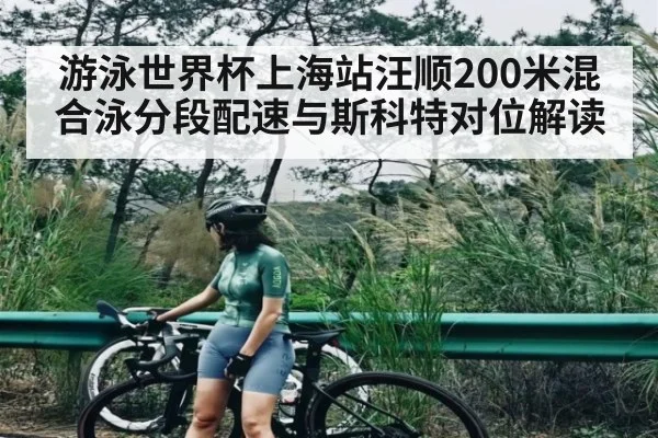 游泳世界杯上海站汪顺200米混合泳分段配速与斯科特对位解读