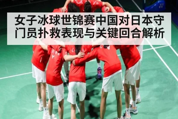 女子冰球世锦赛中国对日本守门员扑救表现与关键回合解析