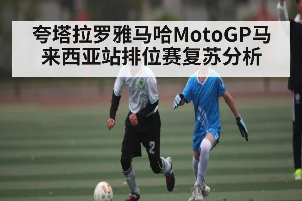 夸塔拉罗雅马哈MotoGP马来西亚站排位赛复苏分析