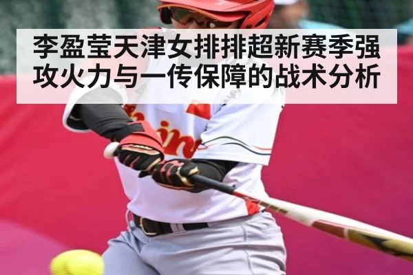 李盈莹天津女排排超新赛季强攻火力与一传保障的战术分析