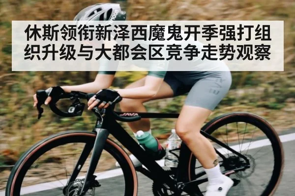 休斯领衔新泽西魔鬼开季强打组织升级与大都会区竞争走势观察